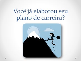 Você já elaborou seu
plano de carreira?
 