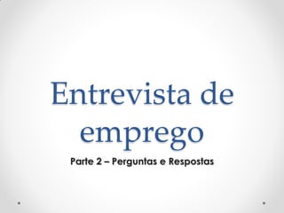 Entrevista de
emprego
Parte 2 – Perguntas e Respostas
 