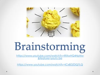 Brainstorming
https://www.youtube.com/watch?v=RIXwHQ4NpNw
&feature=youtu.be
https://www.youtube.com/watch?v=ICxBDZDQ7LQ
 