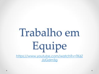 Trabalho em
Equipe
https://www.youtube.com/watch?v=TK6Z
JUGdm5g
 