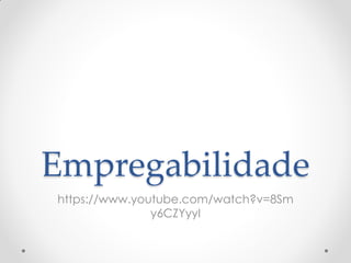 Empregabilidade
https://www.youtube.com/watch?v=8Sm
y6CZYyyI
 
