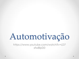 Automotivação
https://www.youtube.com/watch?v=LD7
xfw8IpD0
 