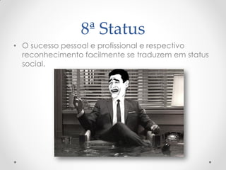 8ª Status
• O sucesso pessoal e profissional e respectivo
reconhecimento facilmente se traduzem em status
social.
 