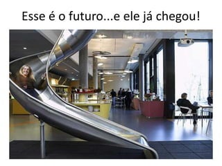 Esse é o futuro...e ele já chegou!
 