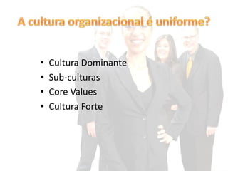 •   Cultura Dominante
•   Sub-culturas
•   Core Values
•   Cultura Forte
 