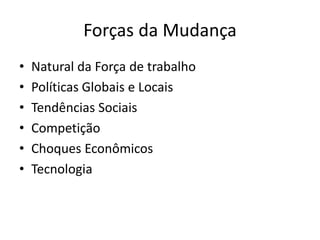 Forças da Mudança
•   Natural da Força de trabalho
•   Políticas Globais e Locais
•   Tendências Sociais
•   Competição
•   Choques Econômicos
•   Tecnologia
 