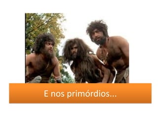 E nos primórdios...
 