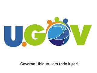 Governo Ubiquo...em todo lugar!
 
