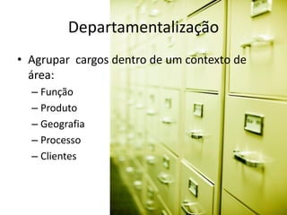 Departamentalização
• Agrupar cargos dentro de um contexto de
  área:
  – Função
  – Produto
  – Geografia
  – Processo
  – Clientes
 