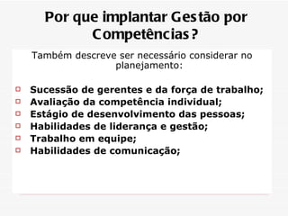 Também descreve ser necessário considerar no planejamento: Sucessão de gerentes e da força de trabalho; Avaliação da competência individual; Estágio de desenvolvimento das pessoas; Habilidades de liderança e gestão; Trabalho em equipe; Habilidades de comunicação; Por que implantar Gestão por Competências? 