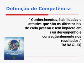Definição de Competência Profa. Isabela Lemos Arteiro isabelalemos@gmail.com  “  Conhecimentos, habilidades e atitudes que são os diferenciais de cada pessoa e tem impacto em seu desempenho e conseqüentemente nos resultados.” (RABAGLIO) 