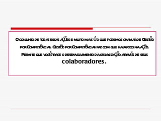 O conjunto de todas essas ações e muito mais é o que podemos chamar de Gestão por Competências. Gestão por Competências faz com que haja foco na ação. Permite que você trace o desenvolvimento da organização através de seus  colaboradores. 