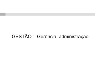 GESTÃO = Gerência, administração.
 
