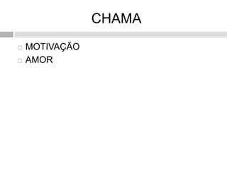 CHAMA
 MOTIVAÇÃO
 AMOR
 