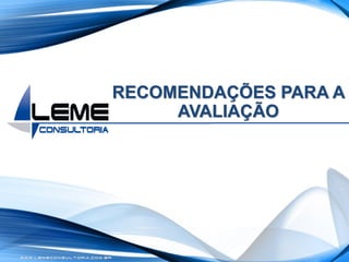 W W W . L E M E C O N S U L T O R I A . C O M . B R
RECOMENDAÇÕES PARA A
AVALIAÇÃO
 