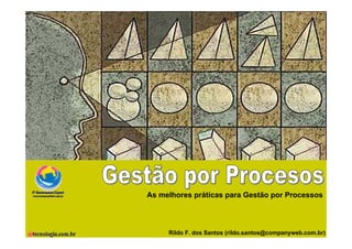 Gestão por Processos




                                           As melhores práticas para Gestão por Processos




                       Versão 2.1                        Rildo F. dos Santos (rildo.santos@companyweb.com.br)
                                                                               Todos os direitos reservados e protegidos © 2006 e 2007
                                    Rildo F Santos (rildo.santos@Companyweb.com.br)                        1
 