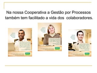 Na nossa Cooperativa a Gestão por Processos  também tem facilitado a vida dos  colaboradores.   