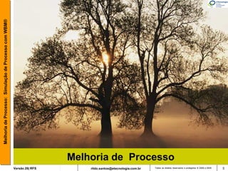 Melhoria de Processo: Simulação de Processo com WBM®




                                                                        Melhoria de Processo
                                                       Versão 26| RFS       rildo.santos@etecnologia.com.br   Todos os direitos reservados e protegidos © 2006 e 2009   5
 