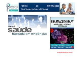 Existe um caminho que vai dos olhos ao coração sem passar pelo intelecto. (Gilbert Keith Chesterton)
Angelita C. Melo
angelitamelo@ufsj.edu.br
Fontes de informação:
farmacoterapia e doenças
 