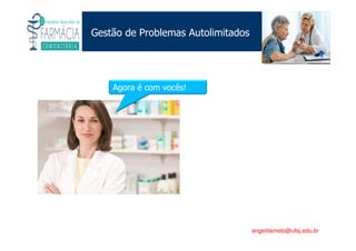 Existe um caminho que vai dos olhos ao coração sem passar pelo intelecto. (Gilbert Keith Chesterton)
Angelita C. Melo
angelitamelo@ufsj.edu.br
Gestão de Problemas Autolimitados
Agora é com vocês!
 