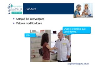 Existe um caminho que vai dos olhos ao coração sem passar pelo intelecto. (Gilbert Keith Chesterton)
Angelita C. Melo
angelitamelo@ufsj.edu.br
Conduta
• Seleção de intervenções
• Fatores modificadores
11h.
Qual é o horário que
você dorme?
 
