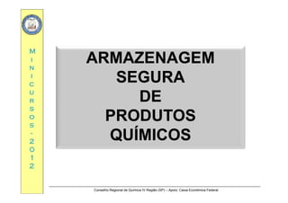 MM
ARMAZENAGEMARMAZENAGEMii
nn
ii
ARMAZENAGEMARMAZENAGEM
SEGURASEGURAcc
uu
rr
SEGURASEGURA
DEDErr
ss
oo
ss
DEDE
PRODUTOSPRODUTOSss
--
22
00
QUÍMICOSQUÍMICOS
00
11
22
Conselho Regional de Química IV Região (SP) – Apoio: Caixa Econômica Federal
 