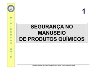 1111
MM
1111
ii
nn
ii
SEGURANÇA NOSEGURANÇA NOcc
uu
rr
SEGURANÇA NOSEGURANÇA NO
MANUSEIOMANUSEIOrr
ss
oo
ss
DE PRODUTOS QUÍMICOSDE PRODUTOS QUÍMICOS
ss
--
22
0000
11
22
Conselho Regional de Química IV Região (SP) – Apoio: Caixa Econômica Federal
 