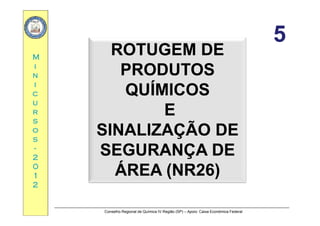 55
MM
ROTUGEM DEROTUGEM DE
55
ii
nn
ii
PRODUTOSPRODUTOS
QUÍMICOSQUÍMICOScc
uu
rr
QUÍMICOSQUÍMICOS
EErr
ss
oo
ss
EE
SINALIZAÇÃO DESINALIZAÇÃO DEss
--
22
00
ÇÇ
SEGURANÇA DESEGURANÇA DE
ÁREA (NR26)ÁREA (NR26)00
11
22
ÁREA (NR26)ÁREA (NR26)
Conselho Regional de Química IV Região (SP) – Apoio: Caixa Econômica Federal
 