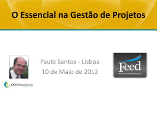 O Essencial na Gestão de Projetos



       Paulo Santos - Lisboa
       10 de Maio de 2012
 
