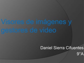 Visores de imágenes y 
gestores de video 
Daniel Sierra Cifuentes 
9°A 
 