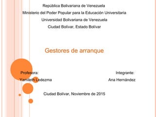 República Bolivariana de Venezuela
Ministerio del Poder Popular para la Educación Universitaria
Universidad Bolivariana de Venezuela
Ciudad Bolívar, Estado Bolívar
Gestores de arranque
Profesora: Integrante:
Yamileth Ledezma Ana Hernández
Ciudad Bolívar, Noviembre de 2015
 