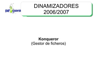 DINAMIZADORES 2006/2007 Konqueror (Gestor de ficheros) 