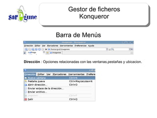 Gestor de ficheros Konqueror Barra de Menús Dirección  : Opciones relacionadas con las ventanas,pestañas y ubicacion. 