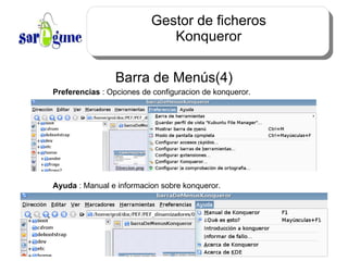 Gestor de ficheros Konqueror Barra de Menús(4) Preferencias  : Opciones de configuracion de konqueror. Ayuda  : Manual e informacion sobre konqueror. 