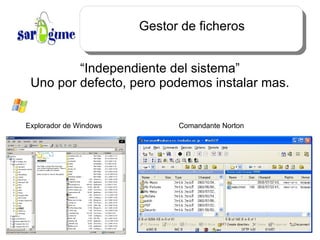 Gestor de ficheros “Independiente del sistema” Uno por defecto, pero podemos instalar mas. Explorador de Windows Comandante Norton 