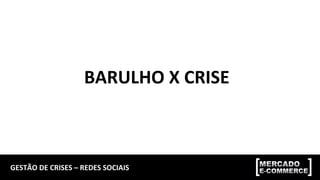 GESTÃO	DE	CRISES	–	REDES	SOCIAIS	
BARULHO	X	CRISE	
 