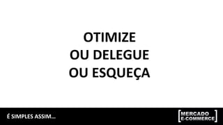 É	SIMPLES	ASSIM…	
OTIMIZE	
OU	DELEGUE	
OU	ESQUEÇA	
 