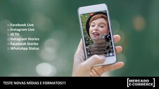 TESTE	NOVAS	MÍDIAS	E	FORMATOS!!!	
::	Facebook	Live	
::	Instagram	Live	
::	IG	TV	
::	Instagram	Stories	
::	Facebook	Stories	
::	WhatsApp	Status	
 
