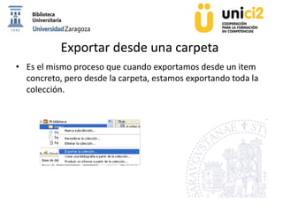 Exportar desde una carpeta
• Es el mismo proceso que cuando exportamos desde un item
concreto, pero desde la carpeta, estamos exportando toda la
colección.
 