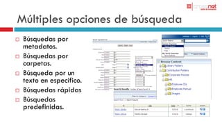 Múltiples opciones de búsqueda
   Búsquedas por
    metadatos.
   Búsquedas por
    carpetas.
   Búsqueda por un
    texto en específico.
   Búsquedas rápidas
   Búsquedas
    predefinidas.
 