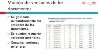 Manejo de versiones de los
documentos
   Se gestionan
    automáticamente las
    versiones de los
    documentos.
   Se pueden restaurar
    versiones anteriores.
   Consultar versiones
    anteriores.
 