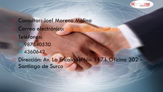    Consultor: Joel Moreno Molina
   Correo electrónico: jmoreno@crossnet.ws
   Teléfonos:
     987540530
     4360642

   Dirección: Av. La Encalada No. 1171 Oficina 302 -
    Santiago de Surco
 