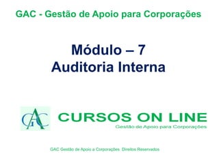Módulo – 7
Auditoria Interna
GAC - Gestão de Apoio para Corporações
GAC Gestão de Apoio a Corporações Direitos Reservados
 