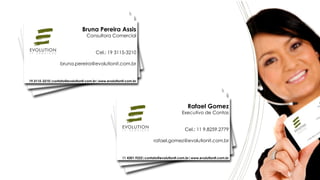 Rafael Gomez
Executivo de Contas
Cel.: 11 9.8259.2779
rafael.gomez@evolutionit.com.br
11 4301.9222|contato@evolutionit.com.br|www.evolutionit.com.br
Bruna Pereira Assis
Consultora Comercial
Cel.: 19 3115-3210
bruna.pereira@evolutionit.com.br
19.3115-3210|contato@evolutionit.com.br|www.evolutionit.com.br
 