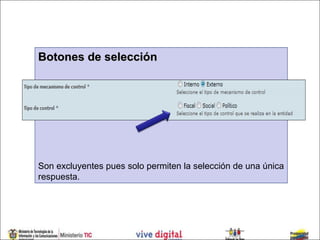Botones de selección




Son excluyentes pues solo permiten la selección de una única
respuesta.
 