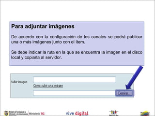 Para adjuntar imágenes
De acuerdo con la configuración de los canales se podrá publicar
una o más imágenes junto con el ítem.

Se debe indicar la ruta en la que se encuentra la imagen en el disco
local y copiarla al servidor.
 