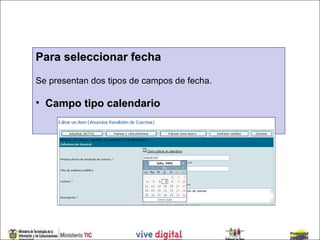 Para seleccionar fecha
Se presentan dos tipos de campos de fecha.

• Campo tipo calendario
 