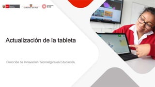 Dirección de Innovación Tecnológica en Educación
Actualización de la tableta
 