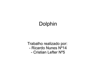 Dolphin


Trabalho realizado por:
 - Ricardo Nunes Nº14
   - Cristian Lefter Nº5
 