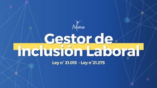 Gestor de
Inclusión Laboral
Ley n° 21.015 - Ley n°21.275
 